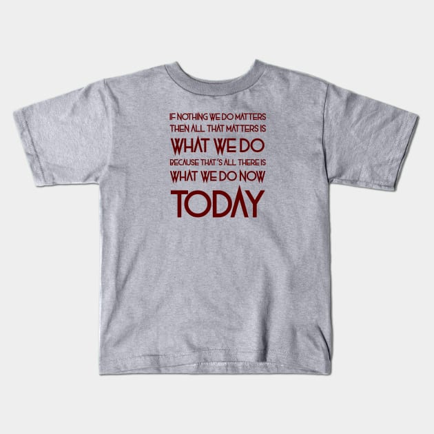 All That Matters Is What We Do (burgundy text) Kids T-Shirt by bengman